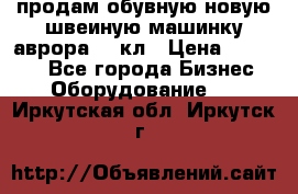 продам обувную новую швеиную машинку аврора962 кл › Цена ­ 25 000 - Все города Бизнес » Оборудование   . Иркутская обл.,Иркутск г.